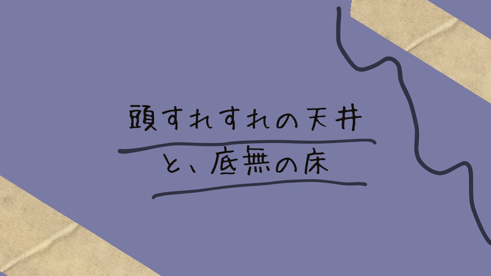 頭すれすれの天井と、底無の床